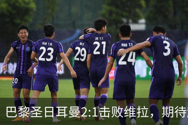 巴黎圣日耳曼2:1击败维拉，期待超级杯连续夺冠