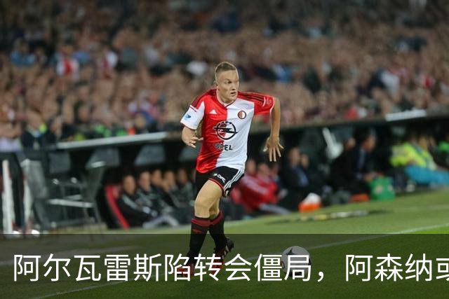 阿尔瓦雷斯陷转会僵局，阿森纳或成唯一出路
